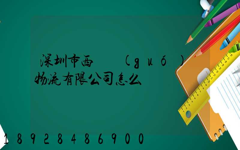深圳市西遞國(guó)際物流有限公司怎么樣