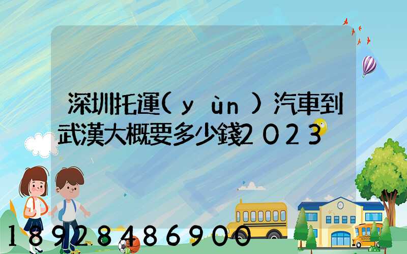 深圳托運(yùn)汽車到武漢大概要多少錢2023