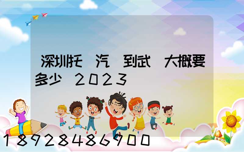 深圳托運汽車到武漢大概要多少錢2023