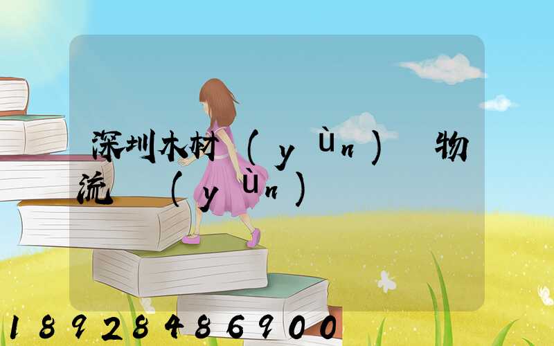 深圳木材運(yùn)輸物流貨運(yùn)