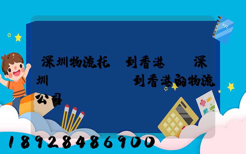 深圳物流托運到香港,從深圳發(fā)貨到香港的物流公司