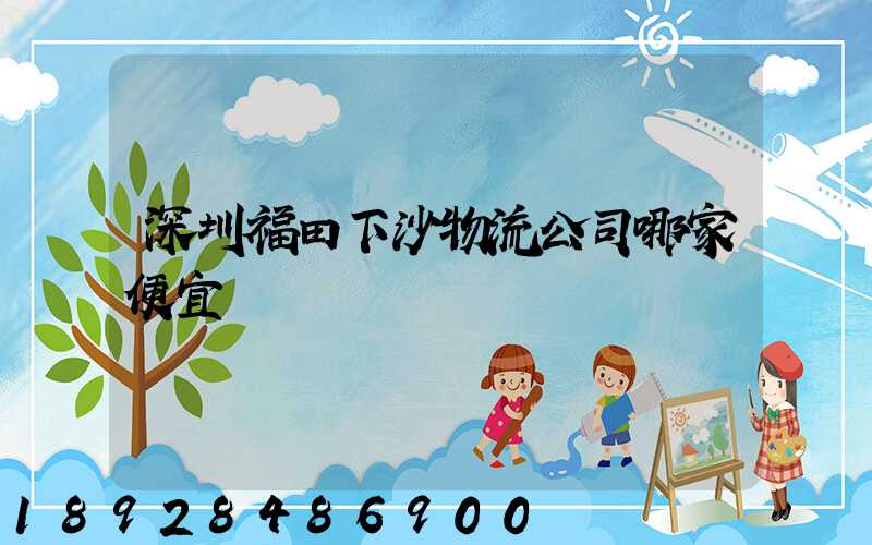 深圳福田下沙物流公司哪家便宜
