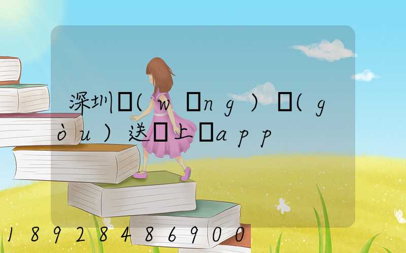 深圳網(wǎng)購(gòu)送貨上門app