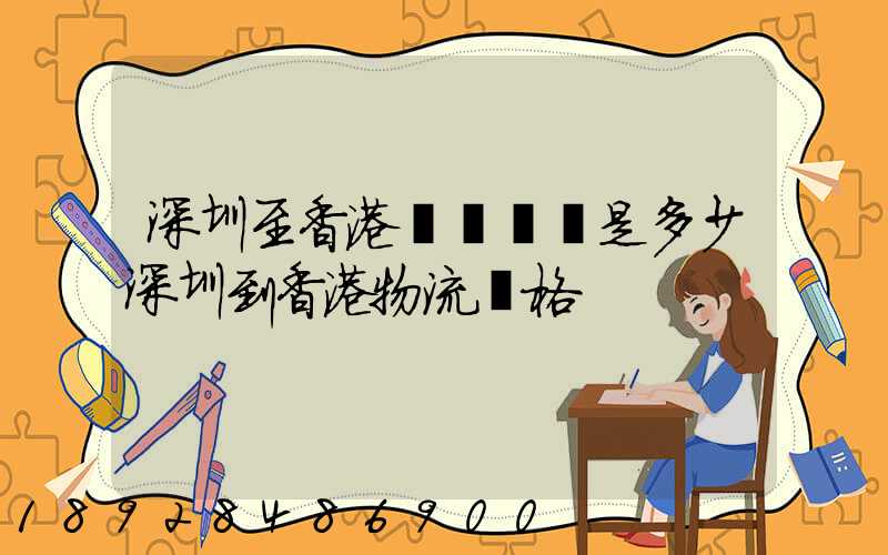 深圳至香港貨運運費是多少深圳到香港物流價格