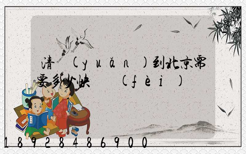 清遠(yuǎn)到北京需要多少快遞費(fèi)