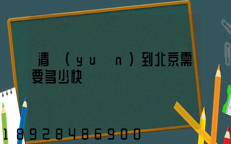 清遠(yuǎn)到北京需要多少快遞費