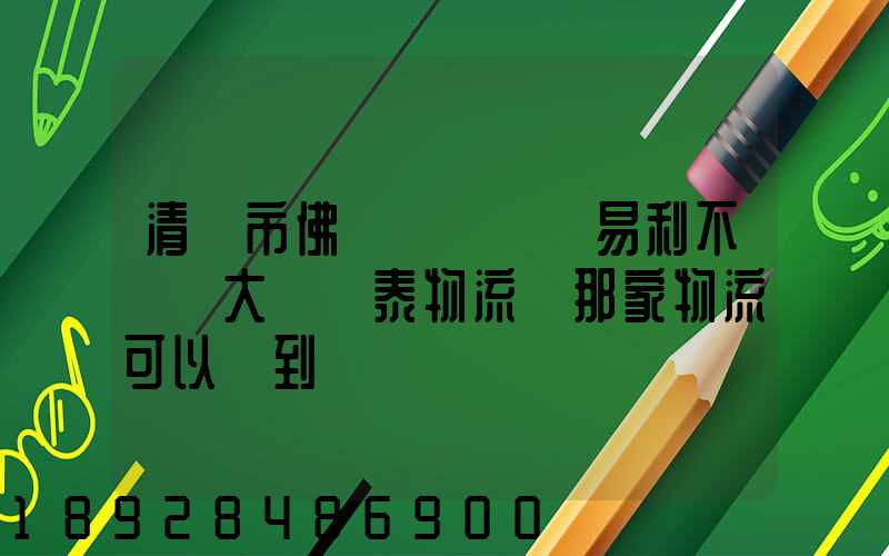 清遠市佛岡縣逕頭鎮易利不銹鋼大瀝興泰物流園那家物流可以發到