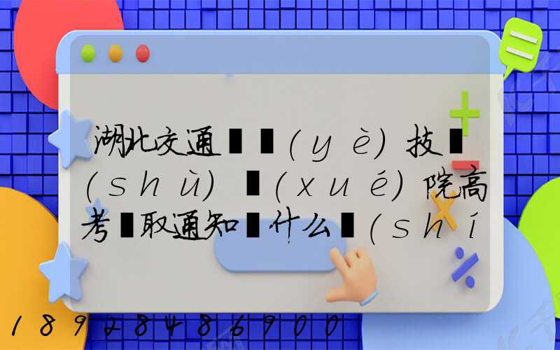 湖北交通職業(yè)技術(shù)學(xué)院高考錄取通知書什么時(shí)候發(fā)放,附EMS快遞查詢...