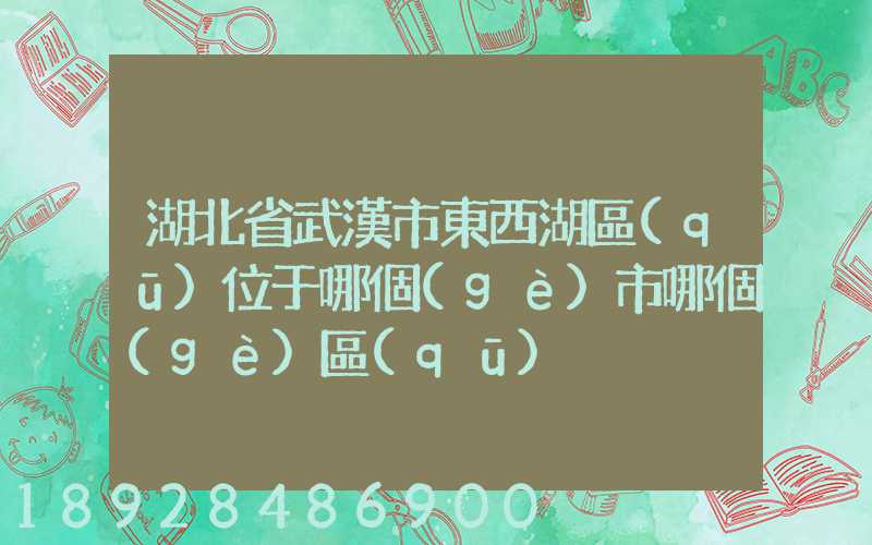 湖北省武漢市東西湖區(qū)位于哪個(gè)市哪個(gè)區(qū)