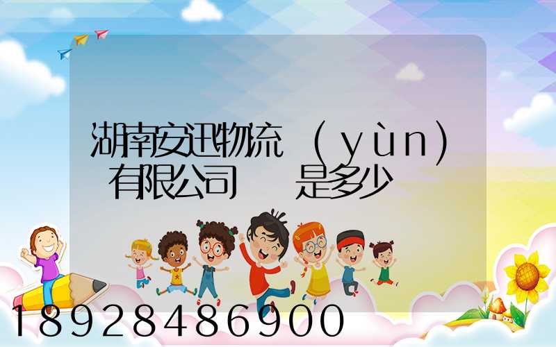 湖南安迅物流運(yùn)輸有限公司電話是多少