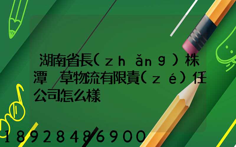 湖南省長(zhǎng)株潭煙草物流有限責(zé)任公司怎么樣