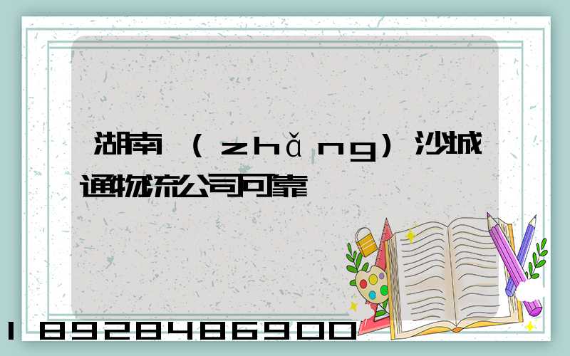 湖南長(zhǎng)沙城通物流公司可靠嗎