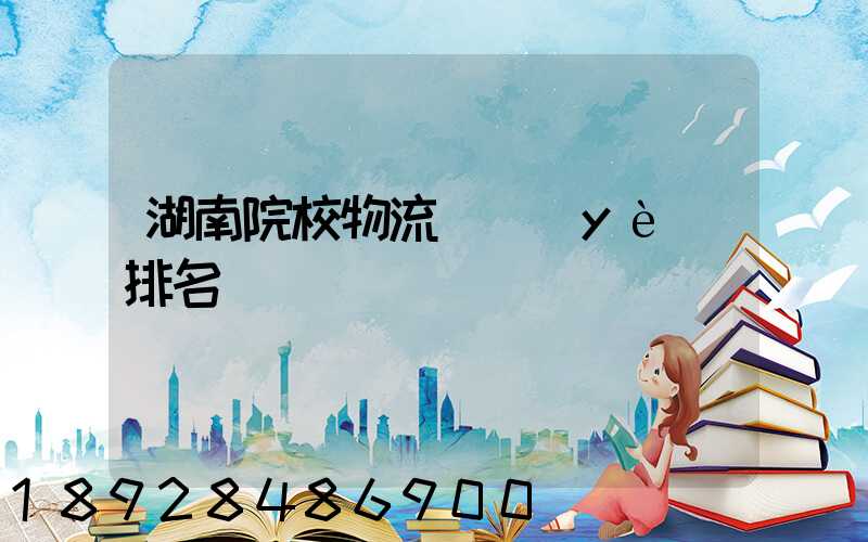 湖南院校物流專業(yè)排名