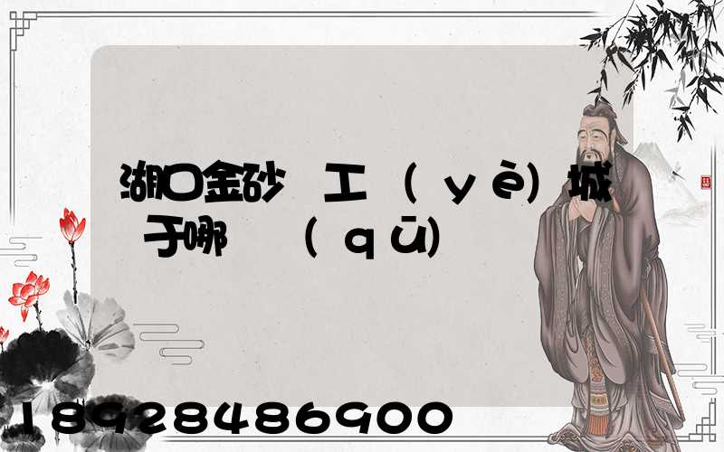 湖口金砂灣工業(yè)城屬于哪個區(qū)