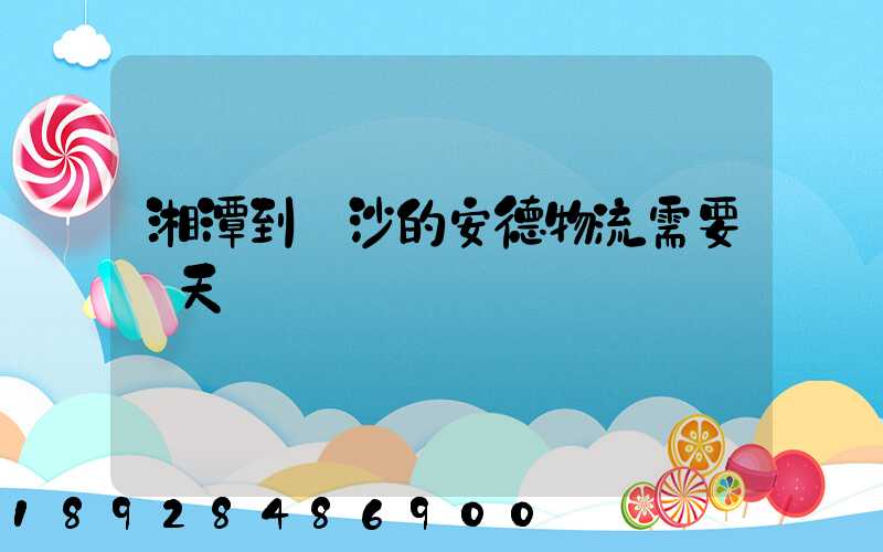 湘潭到長沙的安德物流需要幾天