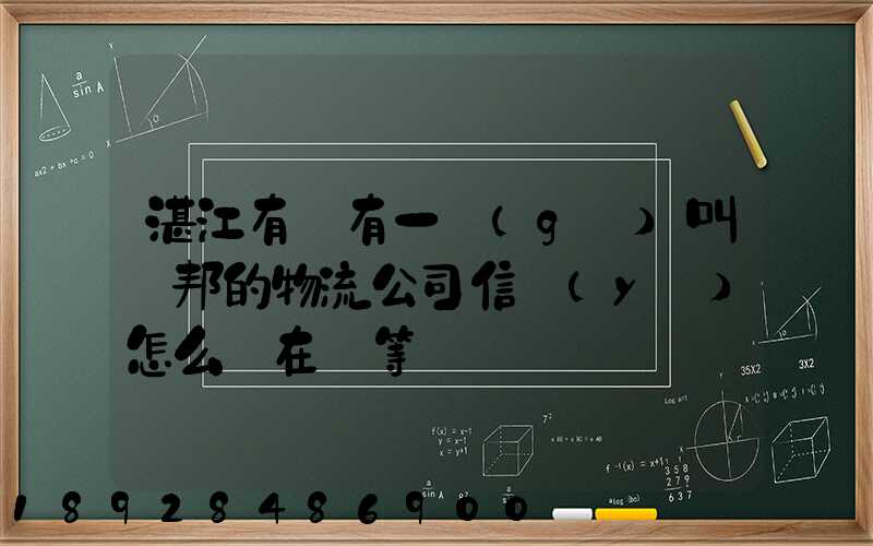 湛江有沒有一個(gè)叫萬邦的物流公司信譽(yù)怎么樣在線等～