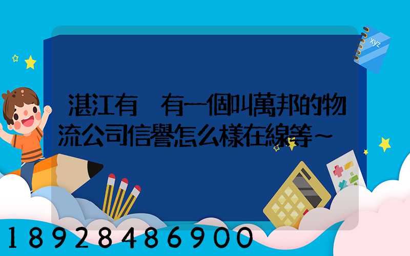 湛江有沒有一個叫萬邦的物流公司信譽怎么樣在線等～