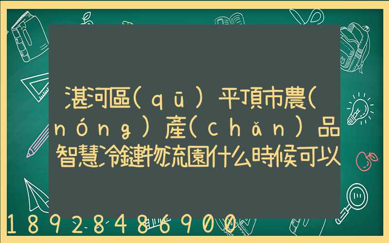 湛河區(qū)平頂市農(nóng)產(chǎn)品智慧冷鏈物流園什么時候可以建成