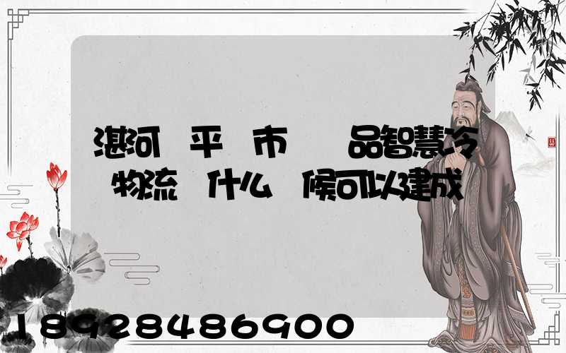 湛河區平頂市農產品智慧冷鏈物流園什么時候可以建成