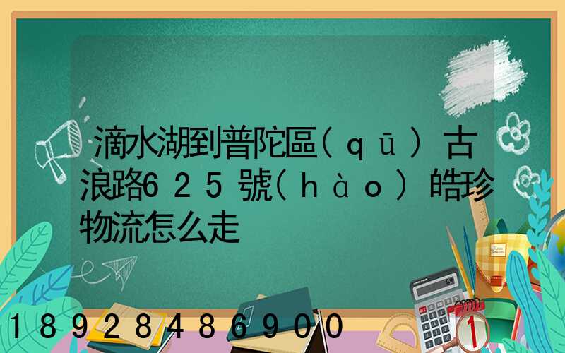 滴水湖到普陀區(qū)古浪路625號(hào)皓珍物流怎么走