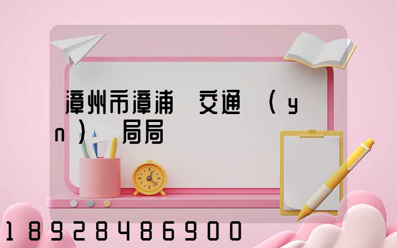 漳州市漳浦縣交通運(yùn)輸局局長