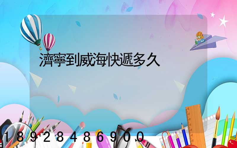 濟寧到威海快遞多久