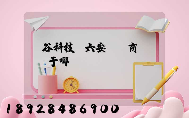 灝谷科技(六安)電商產業園屬于哪個區