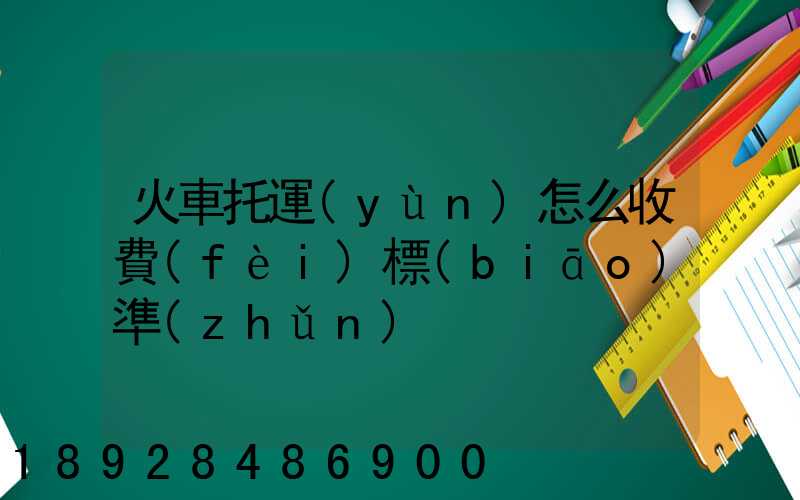 火車托運(yùn)怎么收費(fèi)標(biāo)準(zhǔn)
