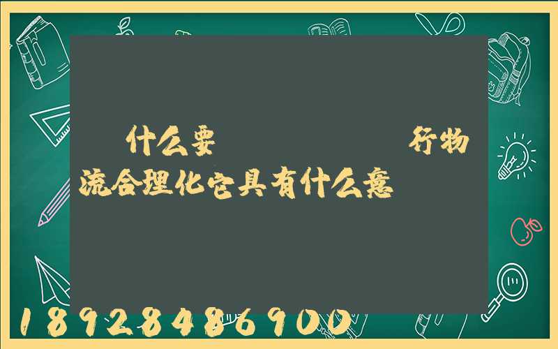 為什么要進(jìn)行物流合理化它具有什么意義