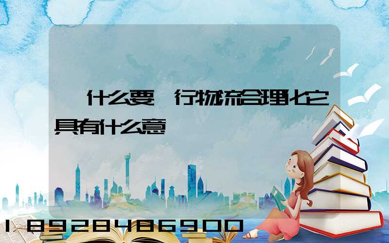 為什么要進行物流合理化它具有什么意義