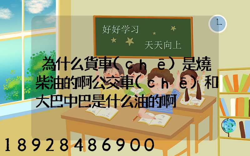 為什么貨車(chē)是燒柴油的啊公交車(chē)和大巴中巴是什么油的啊