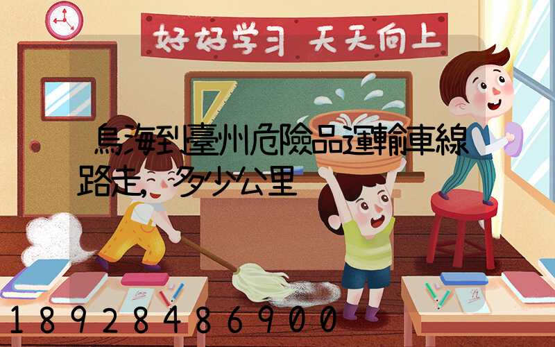 烏海到臺州危險品運輸車線路走,多少公里