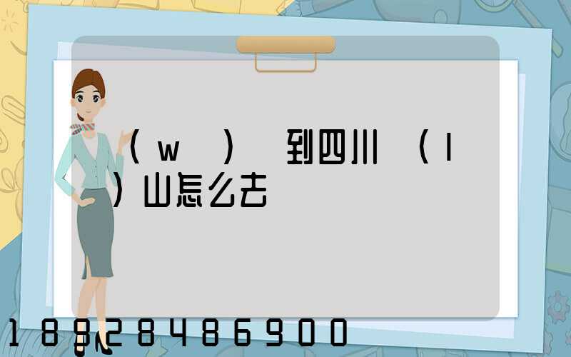 無(wú)錫到四川樂(lè)山怎么去