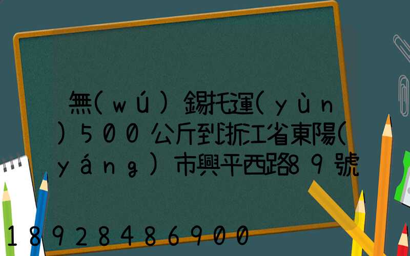 無(wú)錫托運(yùn)500公斤到浙江省東陽(yáng)市興平西路89號(hào)多少錢(qián)