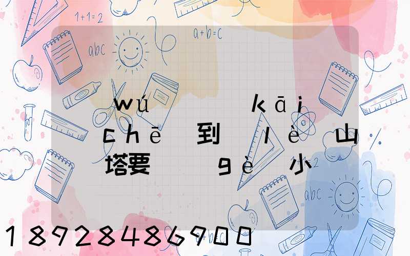 無(wú)錫開(kāi)車(chē)到樂(lè)山靈寶塔要幾個(gè)小時(shí)