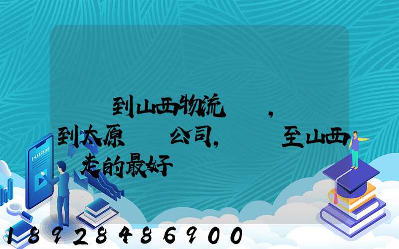 無錫到山西物流專線,無錫到太原貨運公司,無錫至山西誰走的最好