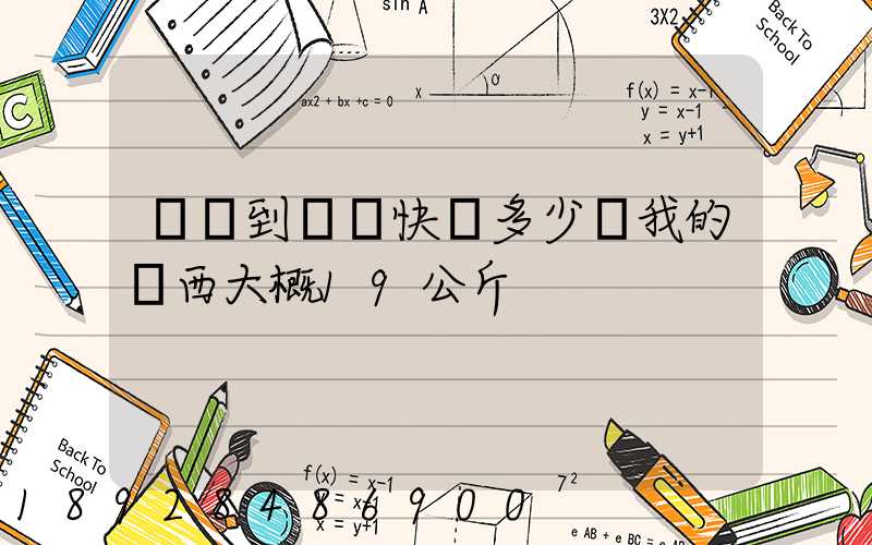 無錫到廣東快遞多少錢我的東西大概19公斤