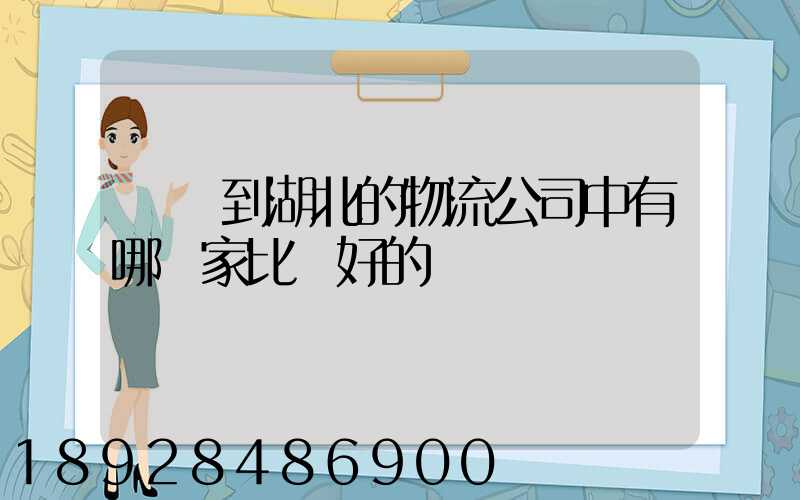 無錫到湖北的物流公司中有哪幾家比較好的