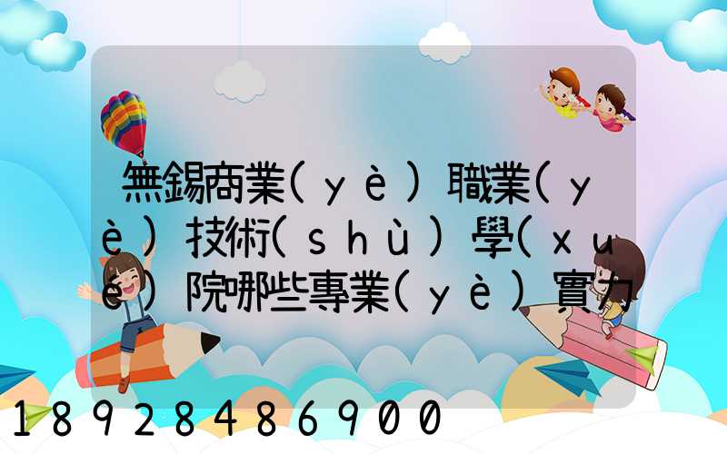 無錫商業(yè)職業(yè)技術(shù)學(xué)院哪些專業(yè)實力很強(qiáng)