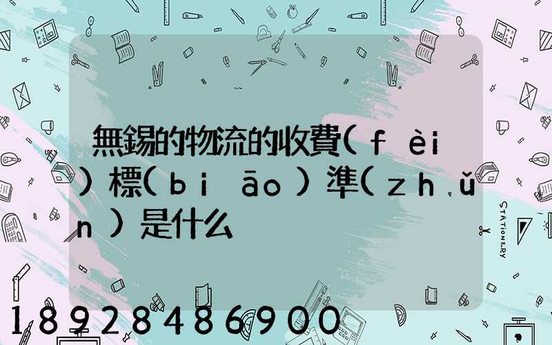 無錫的物流的收費(fèi)標(biāo)準(zhǔn)是什么