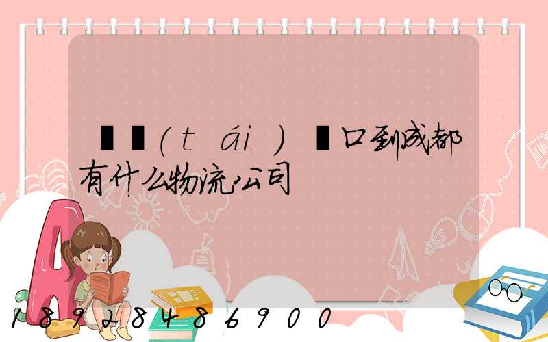 煙臺(tái)龍口到成都有什么物流公司