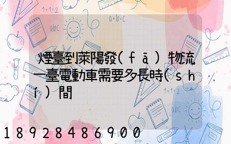 煙臺到萊陽發(fā)物流一臺電動車需要多長時(shí)間