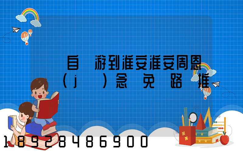 煙臺自駕游到淮安淮安周恩來紀(jì)念館免費路線推薦
