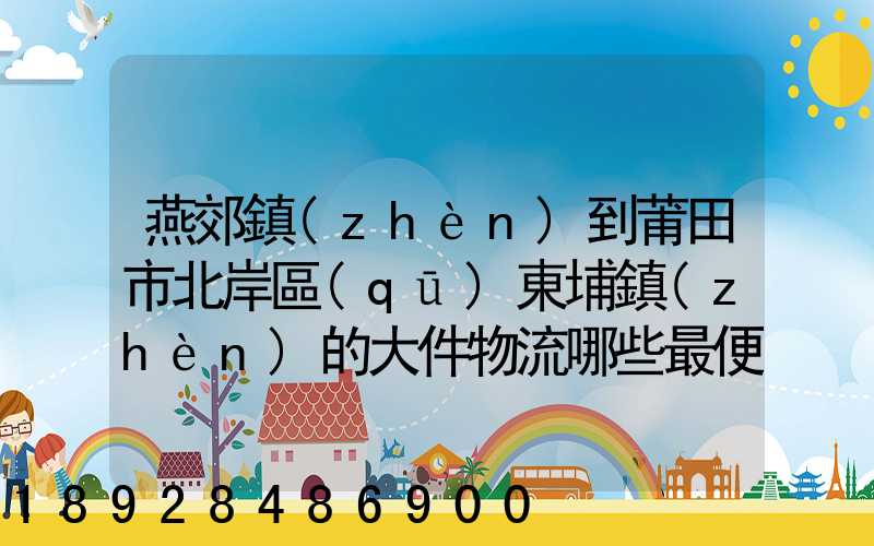 燕郊鎮(zhèn)到莆田市北岸區(qū)東埔鎮(zhèn)的大件物流哪些最便宜