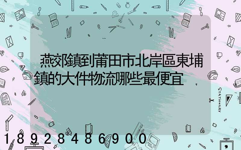 燕郊鎮到莆田市北岸區東埔鎮的大件物流哪些最便宜