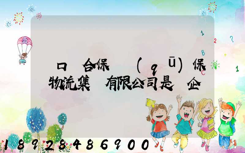 營口綜合保稅區(qū)保稅物流集團有限公司是國企嗎