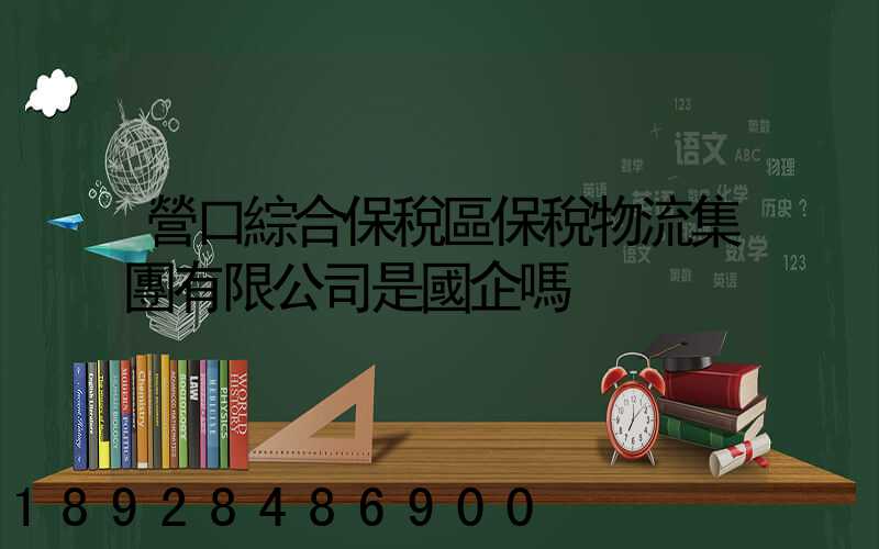 營口綜合保稅區保稅物流集團有限公司是國企嗎
