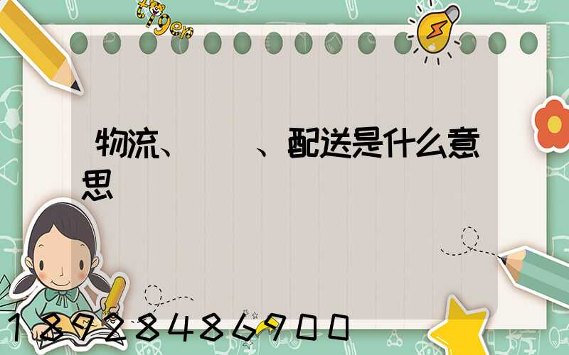 物流、運輸、配送是什么意思