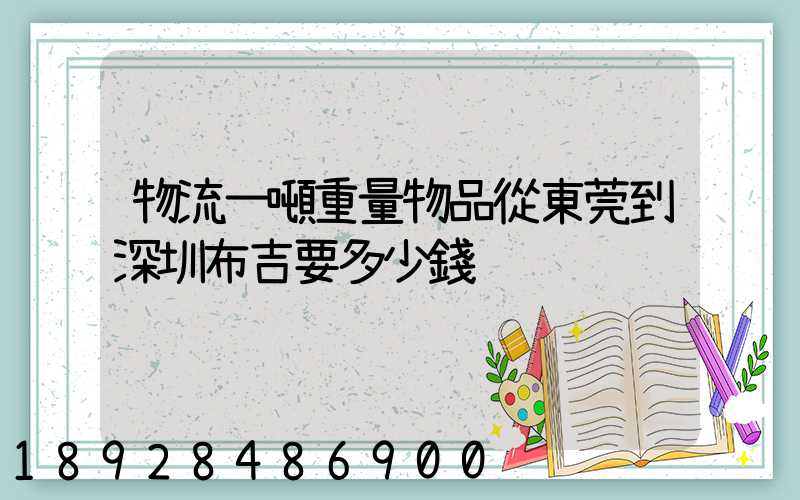 物流一噸重量物品從東莞到深圳布吉要多少錢