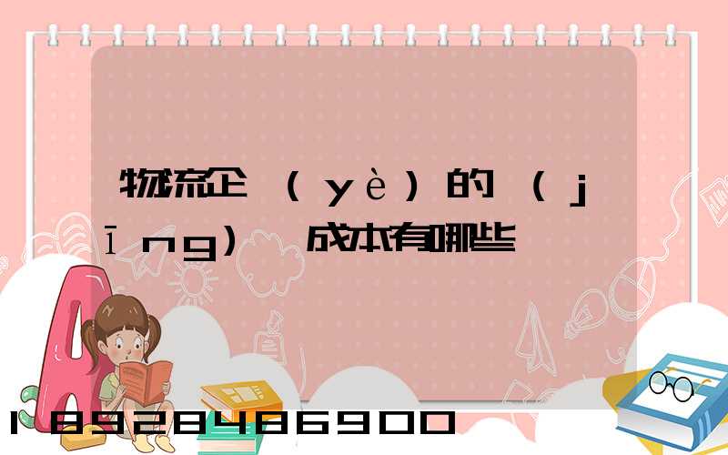 物流企業(yè)的經(jīng)營成本有哪些